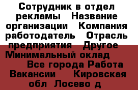 Сотрудник в отдел рекламы › Название организации ­ Компания-работодатель › Отрасль предприятия ­ Другое › Минимальный оклад ­ 27 000 - Все города Работа » Вакансии   . Кировская обл.,Лосево д.